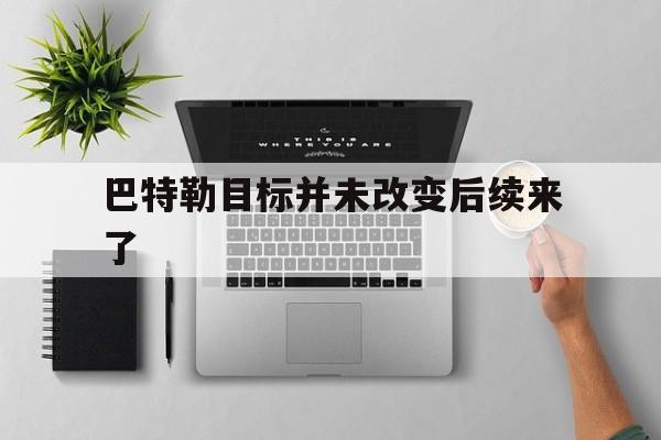 巴特勒目标并未改变后续来了的简单介绍 巴特勒目标并未改变后续来了的简单介绍
